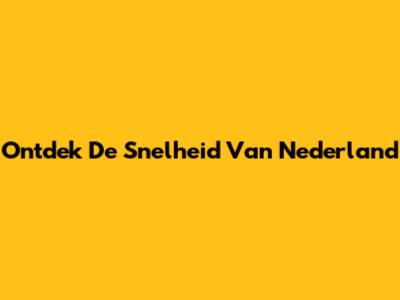 Ontdek De Snelheid Van Nederland