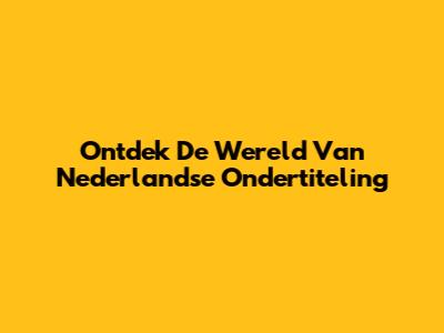 Ontdek De Wereld Van Nederlandse Ondertiteling