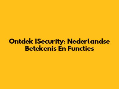 Ontdek ISecurity: Nederlandse Betekenis En Functies