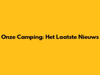 Onze Camping: Het Laatste Nieuws