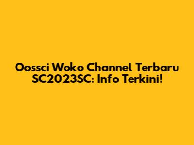 Oossci Woko Channel Terbaru SC2023SC: Info Terkini!
