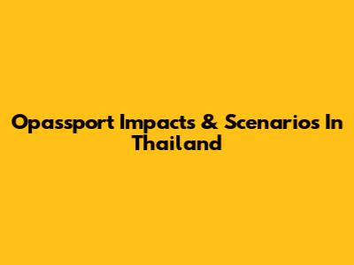 Opassport Impacts & Scenarios In Thailand