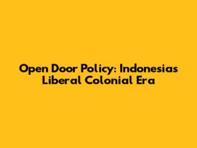 Open Door Policy: Indonesia's Liberal Colonial Era