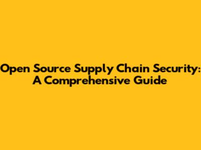 Open Source Supply Chain Security: A Comprehensive Guide