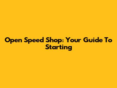 Open Speed Shop: Your Guide To Starting