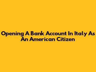 Opening A Bank Account In Italy As An American Citizen