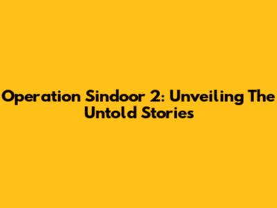 Operation Sindoor 2: Unveiling The Untold Stories