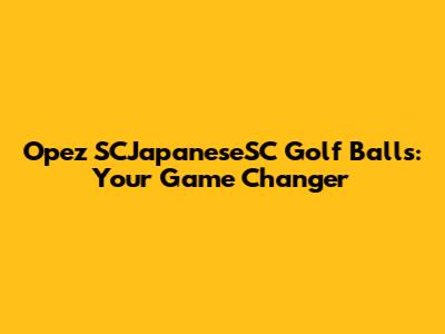 Opez SCJapaneseSC Golf Balls: Your Game Changer