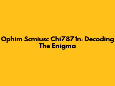 Ophim Scmiusc Chi7871n: Decoding The Enigma