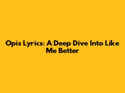 Opi's Lyrics: A Deep Dive Into 'Like Me Better'