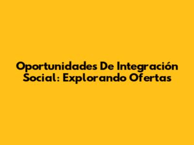 Oportunidades De Integración Social: Explorando Ofertas