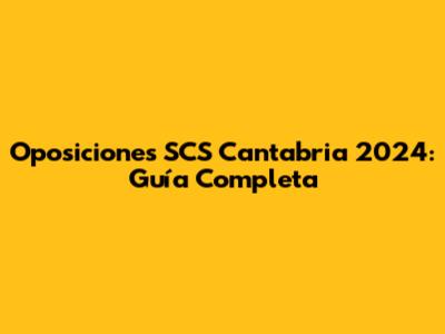 Oposiciones SCS Cantabria 2024: Guía Completa