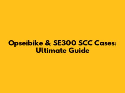 Opseibike & SE300 SCC Cases: Ultimate Guide