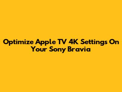 Optimize Apple TV 4K Settings On Your Sony Bravia