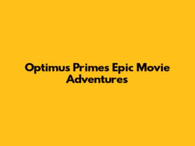 Optimus Prime's Epic Movie Adventures