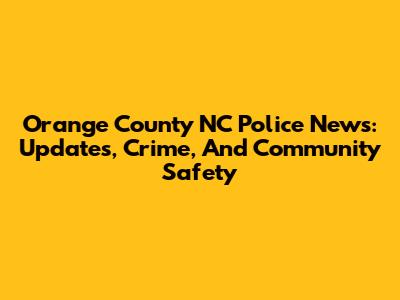 Orange County NC Police News: Updates, Crime, And Community Safety