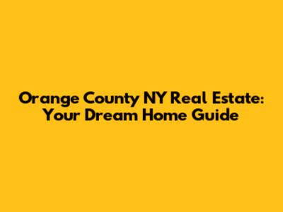 Orange County NY Real Estate: Your Dream Home Guide