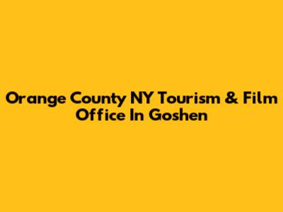 Orange County NY Tourism & Film Office In Goshen