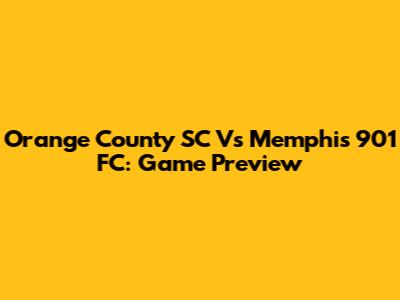 Orange County SC Vs Memphis 901 FC: Game Preview