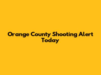 Orange County Shooting Alert Today