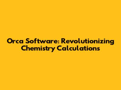 Orca Software: Revolutionizing Chemistry Calculations