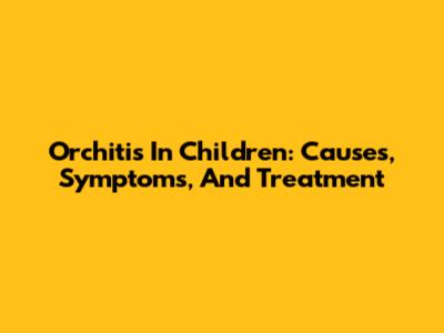 Orchitis In Children: Causes, Symptoms, And Treatment