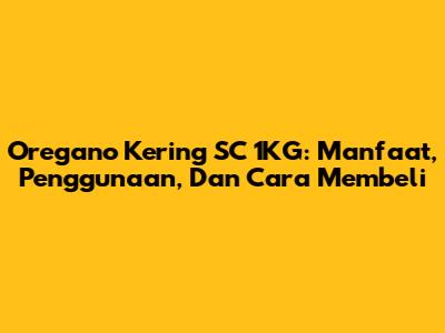 Oregano Kering SC 1KG: Manfaat, Penggunaan, Dan Cara Membeli