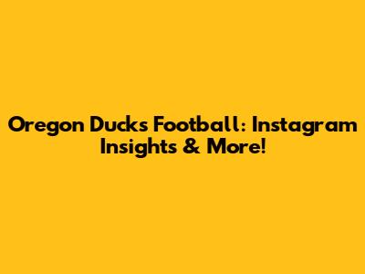 Oregon Ducks Football: Instagram Insights & More!