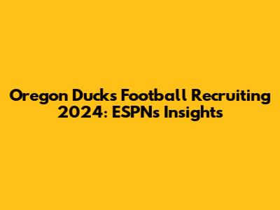 Oregon Ducks Football Recruiting 2024: ESPN's Insights