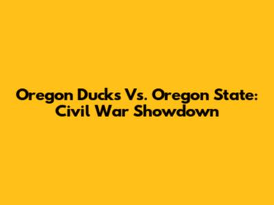 Oregon Ducks Vs. Oregon State: Civil War Showdown