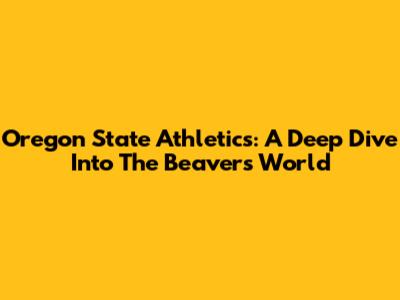 Oregon State Athletics: A Deep Dive Into The Beavers' World