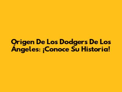 Origen De Los Dodgers De Los Ángeles: ¡Conoce Su Historia!