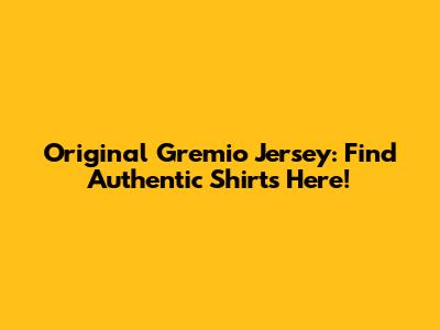 Original Gremio Jersey: Find Authentic Shirts Here!
