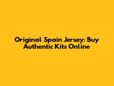 Original Spain Jersey: Buy Authentic Kits Online