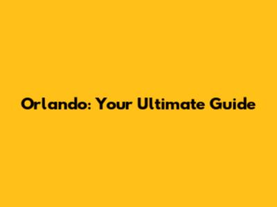 Orlando: Your Ultimate Guide