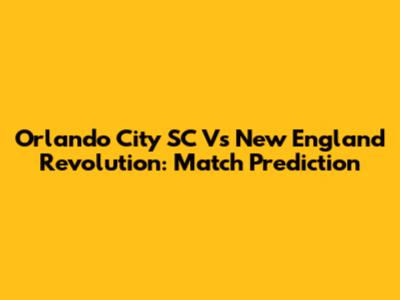 Orlando City SC Vs New England Revolution: Match Prediction