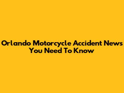 Orlando Motorcycle Accident News You Need To Know