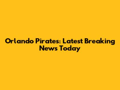 Orlando Pirates: Latest Breaking News Today