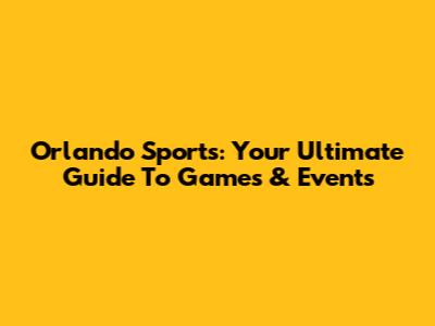Orlando Sports: Your Ultimate Guide To Games & Events