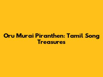 Oru Murai Piranthen: Tamil Song Treasures