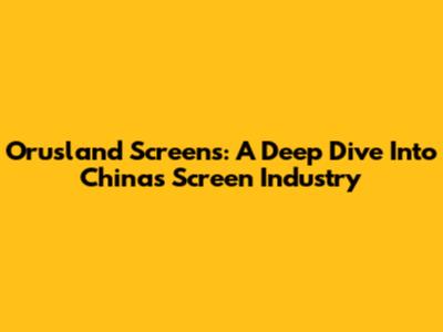 Orusland Screens: A Deep Dive Into China's Screen Industry