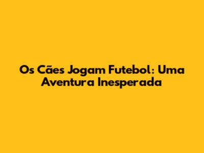 Os Cães Jogam Futebol: Uma Aventura Inesperada