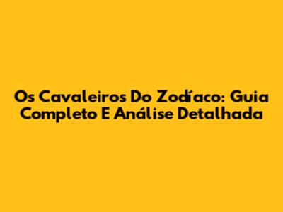 Os Cavaleiros Do Zodíaco: Guia Completo E Análise Detalhada