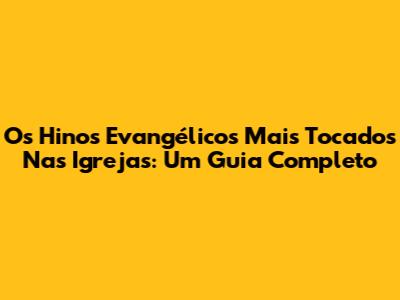 Os Hinos Evangélicos Mais Tocados Nas Igrejas: Um Guia Completo