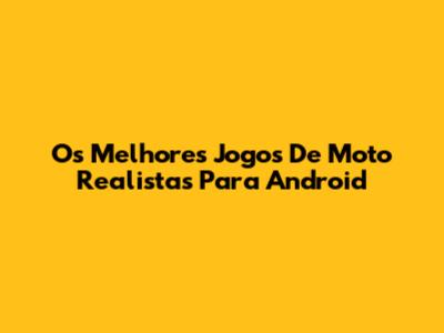 Os Melhores Jogos De Moto Realistas Para Android