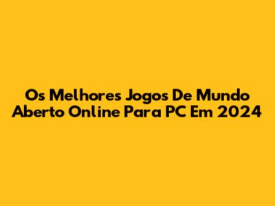 Os Melhores Jogos De Mundo Aberto Online Para PC Em 2024