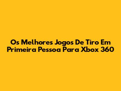Os Melhores Jogos De Tiro Em Primeira Pessoa Para Xbox 360