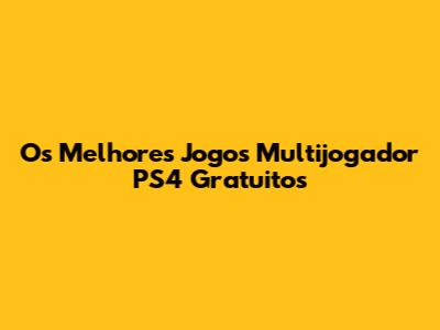 Os Melhores Jogos Multijogador PS4 Gratuitos