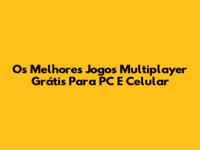 Os Melhores Jogos Multiplayer Grátis Para PC E Celular