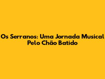 Os Serranos: Uma Jornada Musical Pelo Chão Batido
